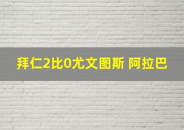 拜仁2比0尤文图斯 阿拉巴